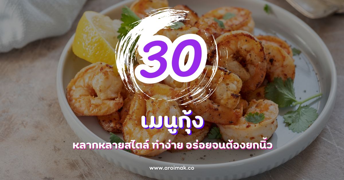 รวมสูตร 30 เมนูกุ้ง หลากหลายสไตล์ ทำง่าย อร่อยจนต้องยกนิ้ว