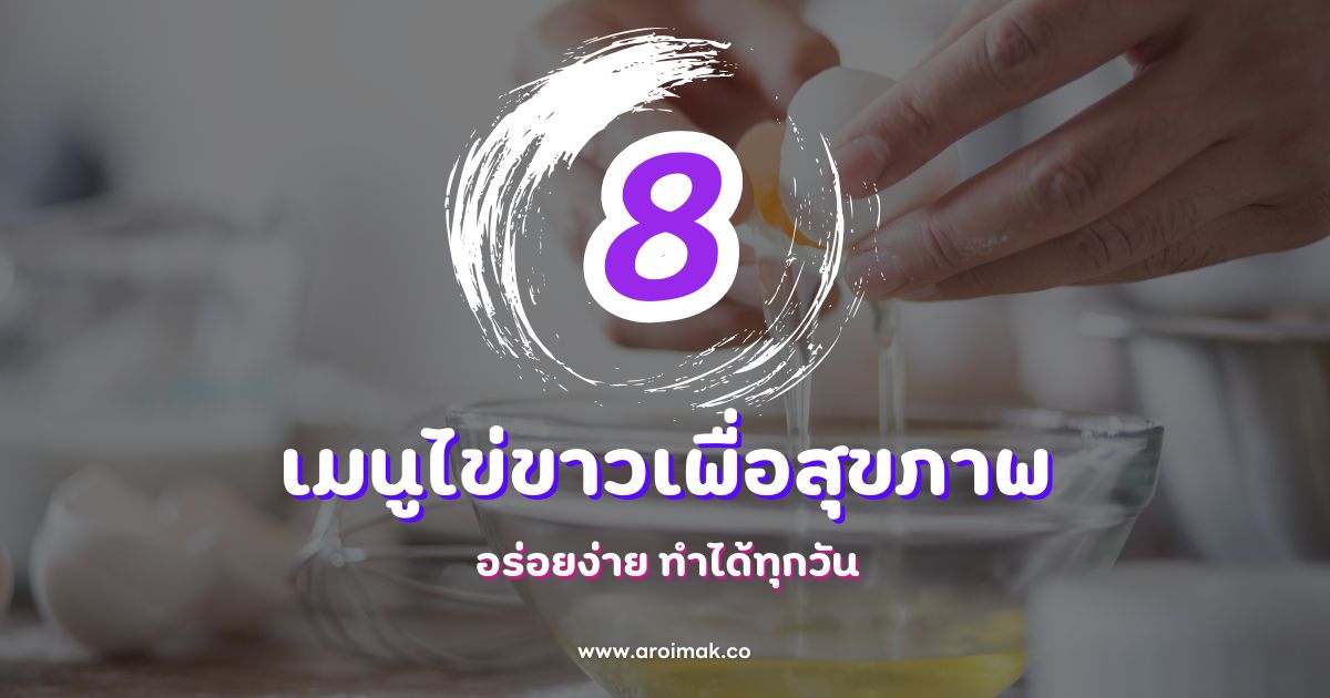 8 เมนูไข่ขาวเพื่อสุขภาพ อร่อยง่าย ทำได้ทุกวัน